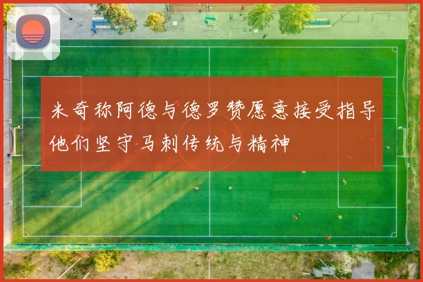 米奇称阿德与德罗赞愿意接受指导他们坚守马刺传统与精神