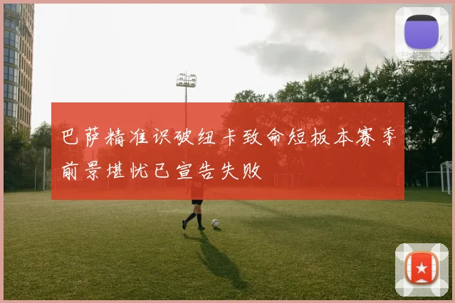 巴萨精准识破纽卡致命短板本赛季前景堪忧已宣告失败