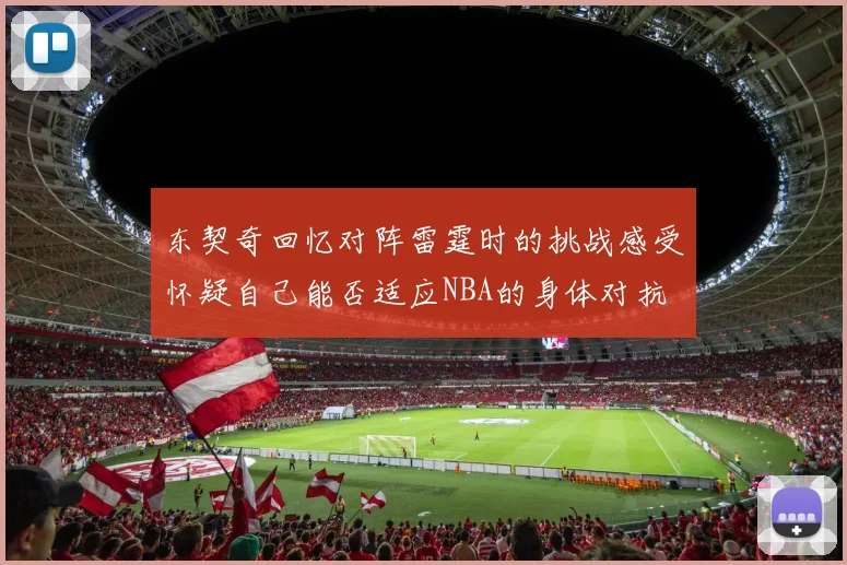 东契奇回忆对阵雷霆时的挑战感受怀疑自己能否适应NBA的身体对抗