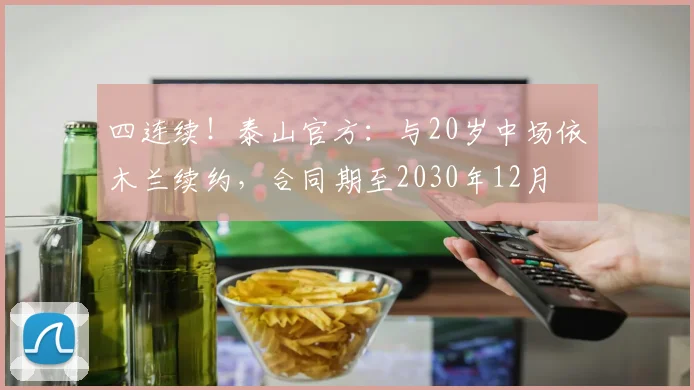 四连续！泰山官方：与20岁中场依木兰续约，合同期至2030年12月