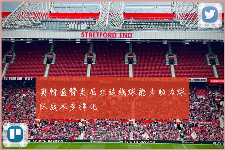 奥特盛赞奥尼尔边线球能力助力球队战术多样化