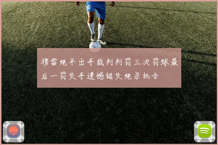 穆雷绝平出手裁判判罚三次罚球最后一罚失手遗憾错失绝杀机会